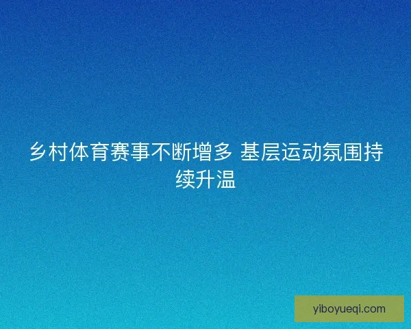 乡村体育赛事不断增多 基层运动氛围持续升温