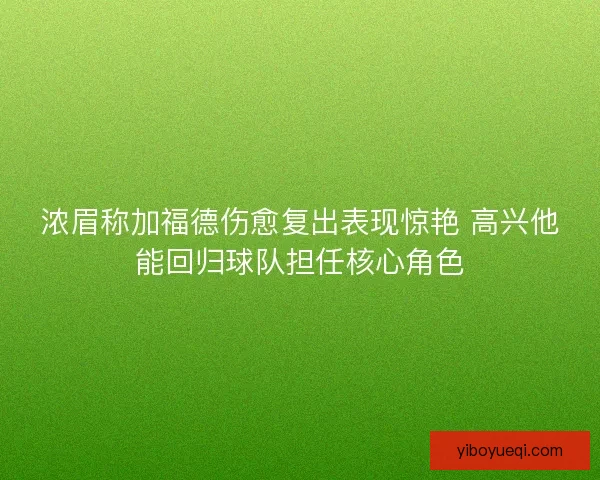 浓眉称加福德伤愈复出表现惊艳 高兴他能回归球队担任核心角色
