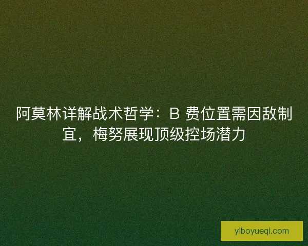 阿莫林详解战术哲学：B 费位置需因敌制宜，梅努展现顶级控场潜力
