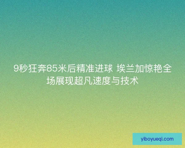 9秒狂奔85米后精准进球 埃兰加惊艳全场展现超凡速度与技术