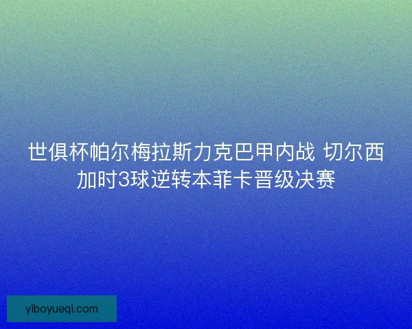 世俱杯帕尔梅拉斯力克巴甲内战 切尔西加时3球逆转本菲卡晋级决赛