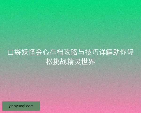 口袋妖怪金心存档攻略与技巧详解助你轻松挑战精灵世界