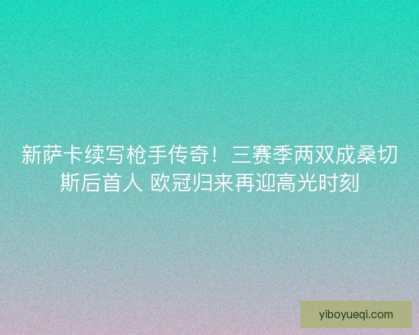 新萨卡续写枪手传奇！三赛季两双成桑切斯后首人 欧冠归来再迎高光时刻