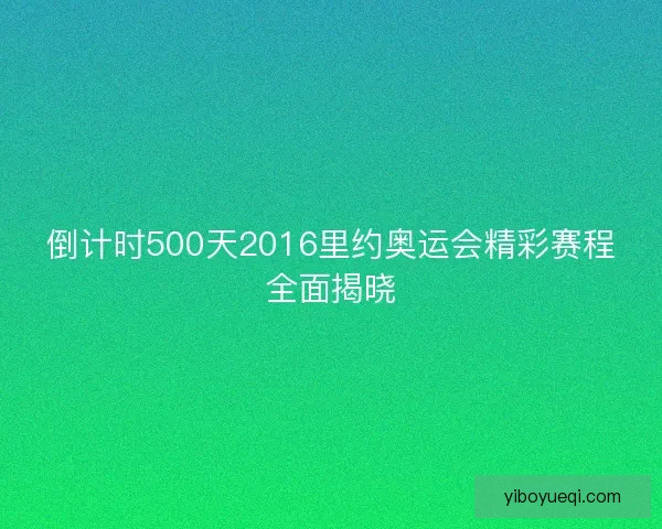 倒计时500天2016里约奥运会精彩赛程全面揭晓