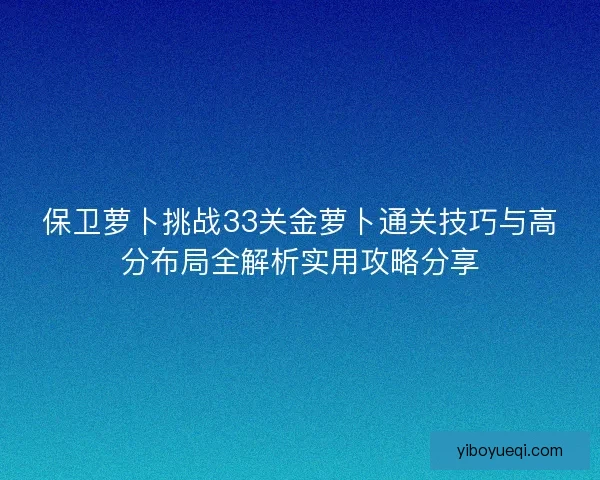 保卫萝卜挑战33关金萝卜通关技巧与高分布局全解析实用攻略分享