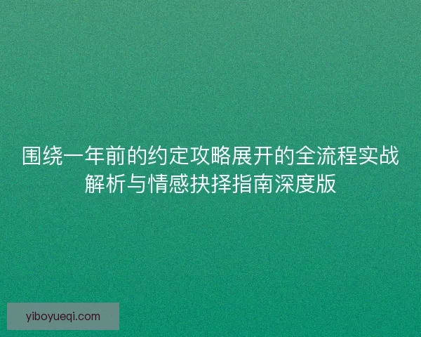 围绕一年前的约定攻略展开的全流程实战解析与情感抉择指南深度版