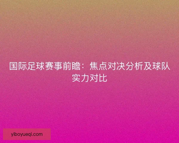 国际足球赛事前瞻：焦点对决分析及球队实力对比